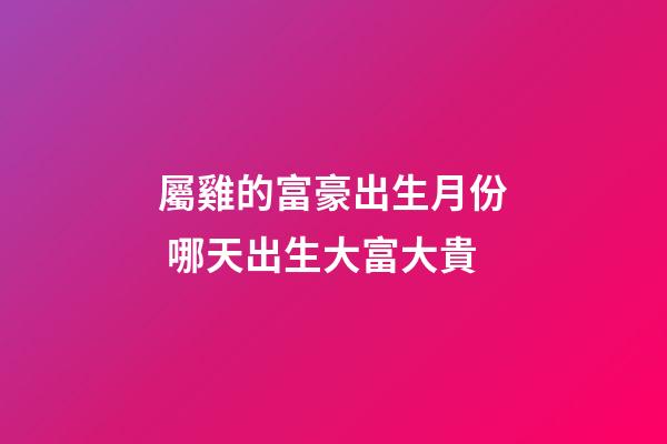 屬雞的富豪出生月份 哪天出生大富大貴
